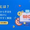 SEOとは？SEO対策の仕組みから手法を初心者向けにわかりやすく解説