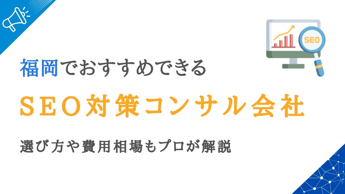 福岡で人気のSEO対策会社12選｜コンサルの費用相場や選び方も解説