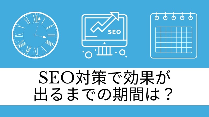 SEO対策で効果が出るまでの期間は？