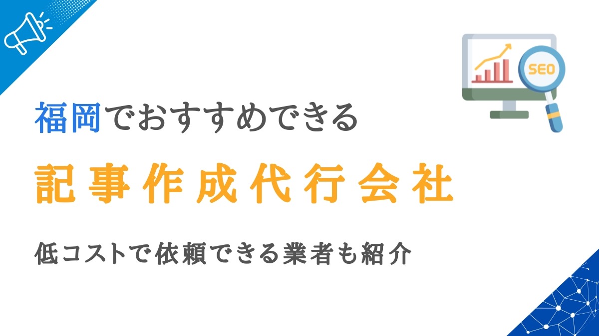 福岡で実績ある記事作成代行会社12選｜低コストで依頼できる業者も紹介