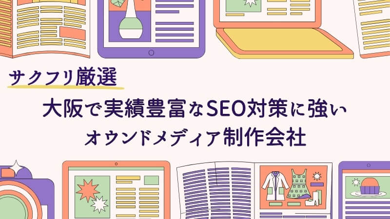 大阪で実績豊富なSEO対策に強いオウンドメディア制作会社5選