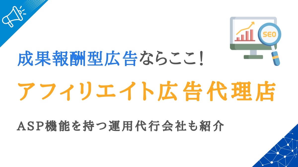 アフィリエイト広告代理店おすすめランキング11選｜ASP機能を持つ運用代行会社も紹介
