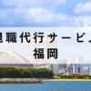 福岡の退職代行おすすめ12選【安いのに質が高いサービスを厳選】