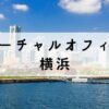横浜で安い料金で取得できるバーチャルオフィス7選【法人登記可能】