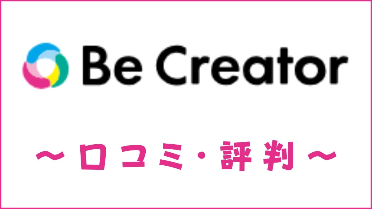 BeCreator(ビークリエイター)の口コミ・評判は？メリット・デメリットを解説