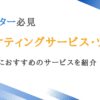 おすすめのマーケティングサービス/ツール・支援会社まとめ